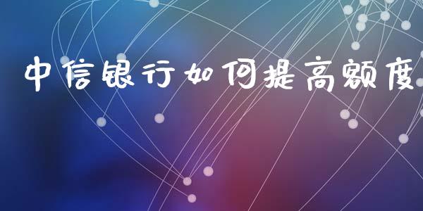 中信银行如何提高额度_https://m.eyunqq.com_融资融券_第1张