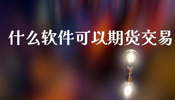 什么软件可以期货交易_https://m.eyunqq.com_基金交易_第1张