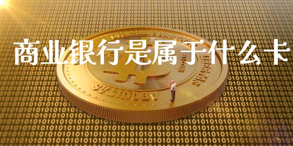 商业银行是属于什么卡_https://m.eyunqq.com_融资融券_第1张