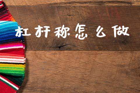 杠杆称怎么做_https://m.eyunqq.com_基金交易_第1张