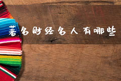 著名财经名人有哪些_https://m.eyunqq.com_新股申购_第1张