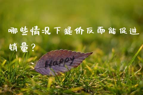 哪些情况下提价反而能促进销量？_https://m.eyunqq.com_新股申购_第1张