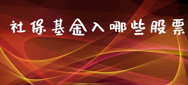 社保基金入哪些股票_https://m.eyunqq.com_新股申购_第1张