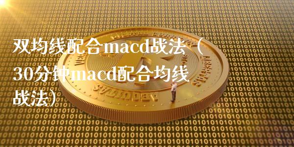 双均线配合macd战法(30分钟macd配合均线战法)_期货投资学习_第1张_期货投资学习_新股申购_融资融券_基金交易 双均线配合macd战法(30分钟macd配合均线战法)_https://m.eyunqq.com_期货投资学习_第1张