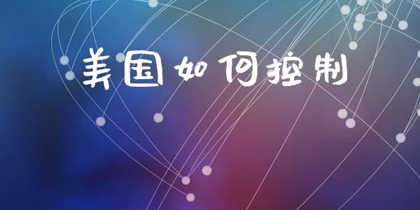 美国如何控制_https://m.eyunqq.com_期货投资学习_第1张