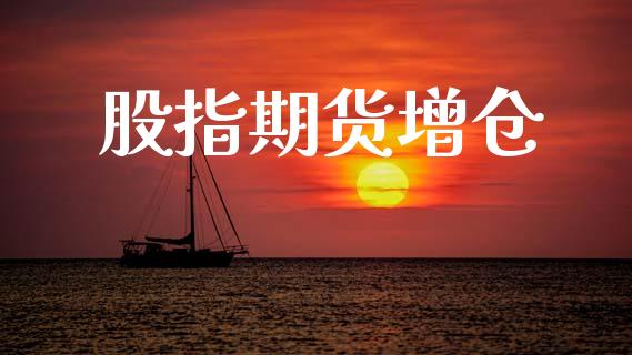 股指期货增仓_https://m.eyunqq.com_融资融券_第1张