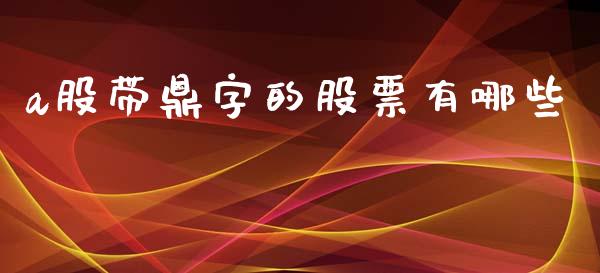 a股带鼎字的股票有哪些_https://m.eyunqq.com_融资融券_第1张