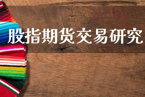 股指期货交易研究_https://m.eyunqq.com_期货投资学习_第1张