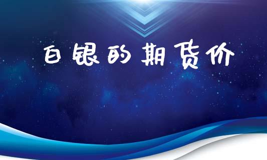白银的期货价_https://m.eyunqq.com_基金交易_第1张