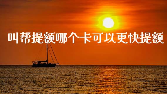 叫帮提额哪个卡可以更快提额_https://m.eyunqq.com_融资融券_第1张