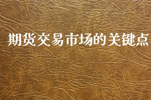 期货交易市场的关键点_https://m.eyunqq.com_新股申购_第1张