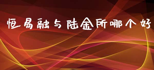 恒易融与陆金所哪个好_https://m.eyunqq.com_基金交易_第1张
