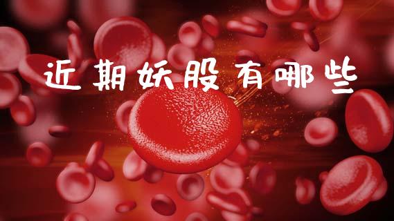 近期妖股有哪些_https://m.eyunqq.com_期货投资学习_第1张
