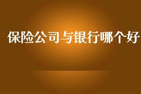 保险公司与银行哪个好_https://m.eyunqq.com_融资融券_第1张