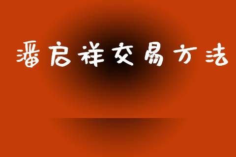 潘启祥交易方法_https://m.eyunqq.com_基金交易_第1张