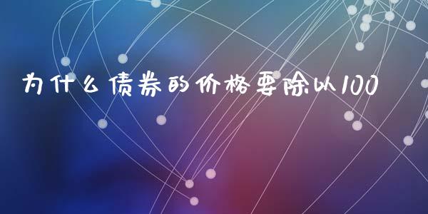 为什么债券的价格要除以100_https://m.eyunqq.com_期货投资学习_第1张