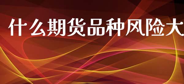 什么期货品种风险大_https://m.eyunqq.com_基金交易_第1张