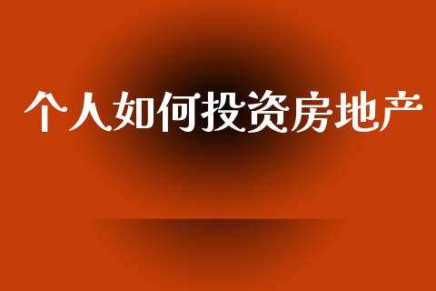 个人如何投资房地产_https://m.eyunqq.com_基金交易_第1张