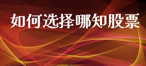 如何选择哪知股票_https://m.eyunqq.com_期货投资学习_第1张