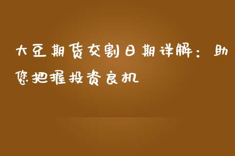 大豆期货交割日期详解：助您把握投资良机_https://m.eyunqq.com_基金交易_第1张