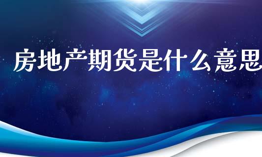 房地产期货是什么意思_https://m.eyunqq.com_新股申购_第1张